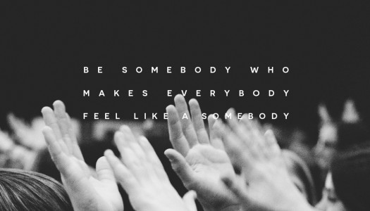 Be Somebody Who Makes Everybody Feel Like A Somebody