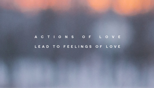 Actions Of Love Lead To Feelings Of Love