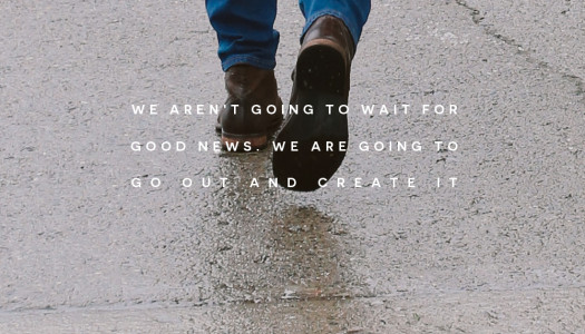 We Aren’t Going To Wait For Good News. We Are Going To Go Out And Create It