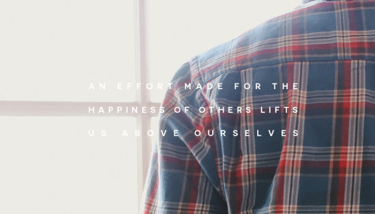 An effort made for the happiness of others lifts us above ourselves