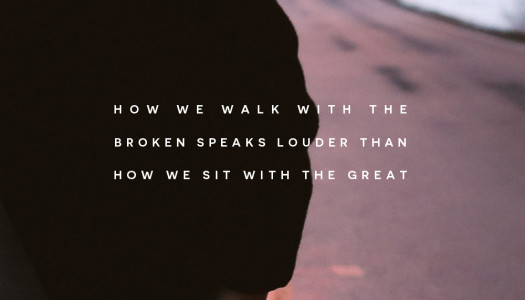 How We Walk With The Broken Speaks Louder Than How We Sit With The Great