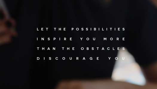 Let the possibilities inspire you more than the obstacles discourage you