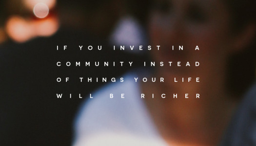 If you invest in a community instead of things your life will be richer