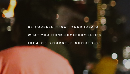 Be yourself–not your idea of what you think somebody else’s idea of yourself should be