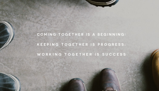 Coming together is a beginning; Keeping together is progress; Working together is success.