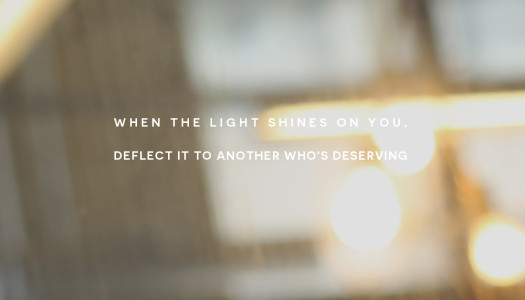 When the light shines on you, deflect it to another who’s deserving