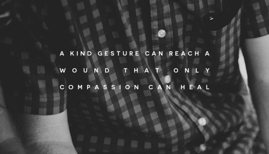 A kind gesture can reach a wound that only compassion can heal