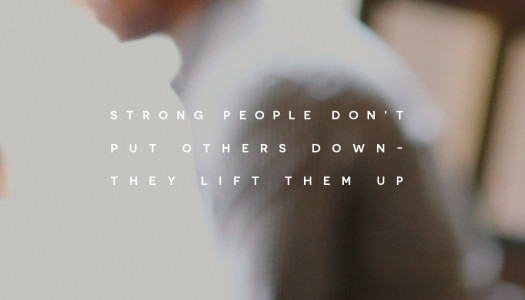 Strong people don’t put others down – they lift them up