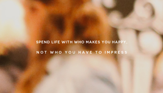 Spend life with who makes you happy, not who you have to impress