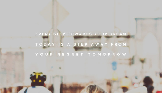 Every step towards your dream today is a step away from  your regret tomorrow