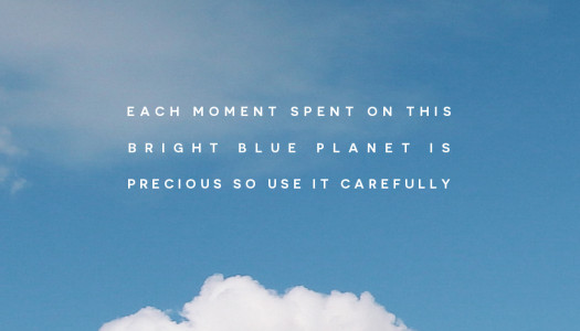 Each moment spent on this bright blue planet is precious so use it carefully