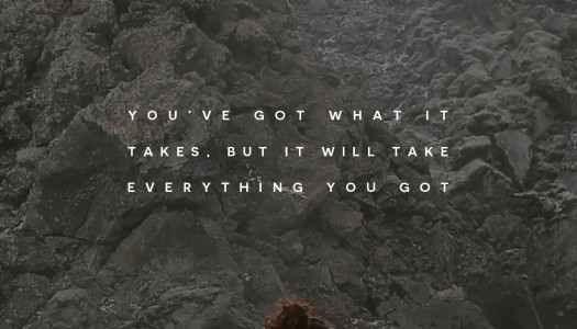 You’ve got what it takes, but it will take everything you got