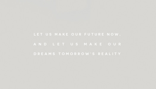 Let us make our future now, and let us make our dreams tomorrow’s reality
