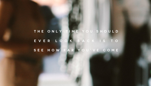 The only time you should ever look back is to see how far you’ve come