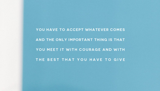 You have to accept whatever comes and meet it with courage