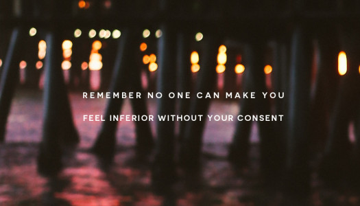 Remember no one can make you feel inferior without your consent