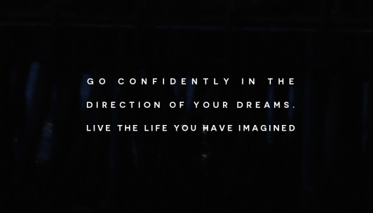 Go confidently in the direction of your dreams.  Live the life you have imagined.