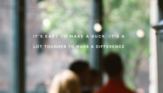 It’s easy to make a buck. It’s a lot tougher to make a difference
