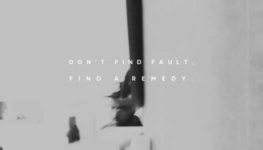 Don’t find fault, find a remedy