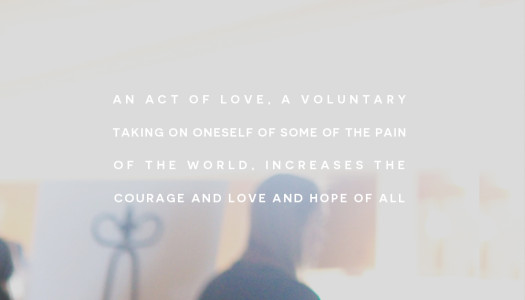 An act of love, a voluntary taking on oneself of some of the pain of the world, increases the courage and love and hope of all