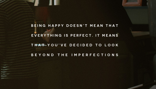Being happy doesn’t mean that everything is perfect. it means that you’ve decided to look beyond the imperfections