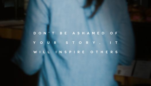 Don’t be ashamed of your story, it will inspire others