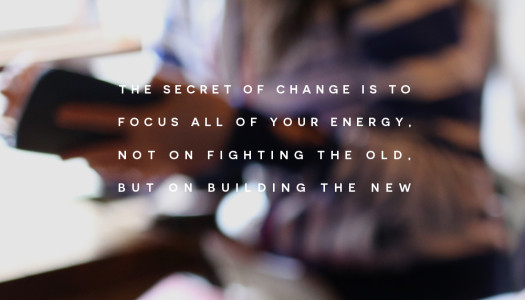 The secret of change is to focus all of your energy, not on fighting the old, but on building the new