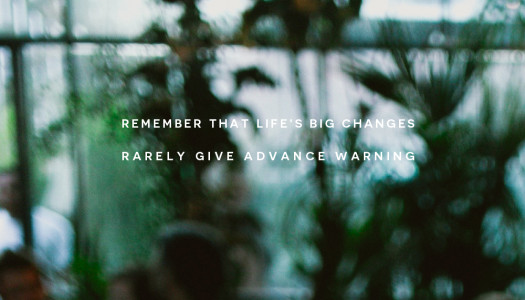 Remember that life’s big changes rarely give advance warning