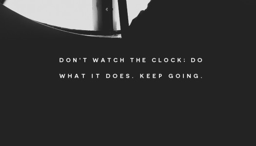 Don’t watch the clock; do what it does. Keep going.