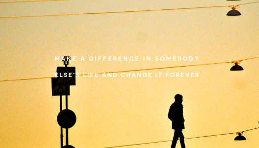 Make a difference in somebody else’s life and change it forever