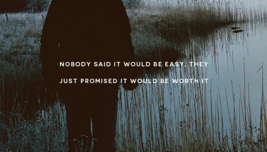 Nobody said it would be easy they just promised it would be worth it. -Anonymous