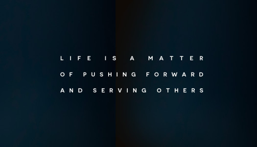 Life is a matter of pushing forward and serving others