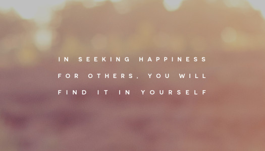 In seeking happiness for others, you will find it in yourself