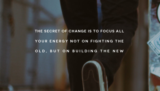 The secret of change is to focus all your energy not on fighting the old, but on building the new