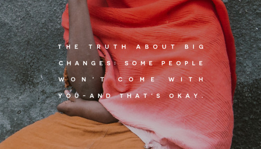 The truth about big changes: some people won’t come with you – and that’s okay