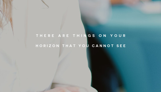 There are things on your horizon that you cannot see
