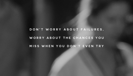 Don’t worry about failures, worry about the chances you miss when you don’t even try