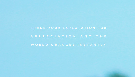 Trade your expectation for appreciation and the  world changes instantly