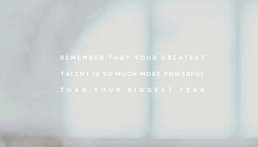 Remember that your greatest talent is so much more powerful than your biggest fear