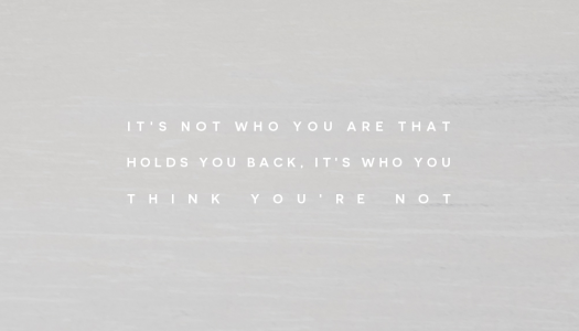 It’s not who you are that holds you back, it’s who you think you’re not
