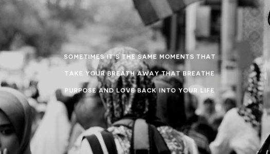 Sometimes it’s the same moments that take your breath away that breathe purpose and love back into your life