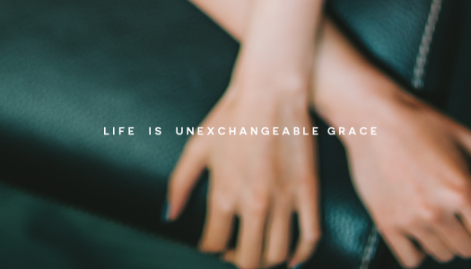 Life is unexchangeable grace