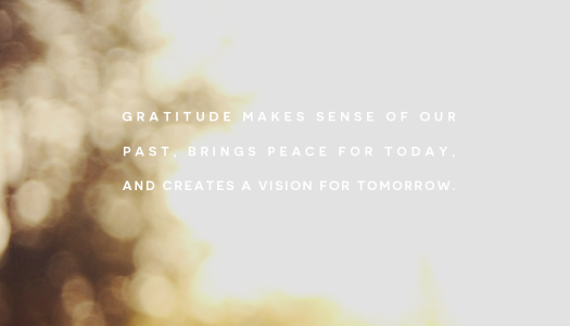 Gratitude makes sense of our past, brings peace for today, and creates a vision for tomorrow.