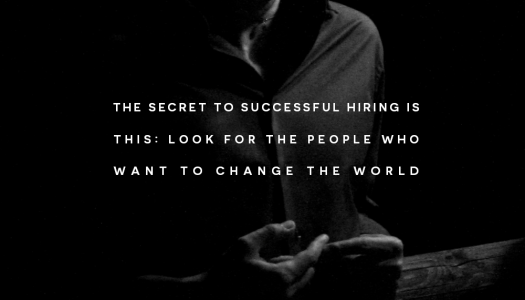 The secret to successful hiring is this: look for the people who want to change the world