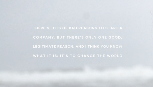 Lots of bad reasons to start a company. But there’s only one good: to change the world.
