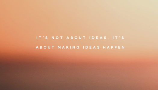It’s not about ideas. It’s about making ideas happen