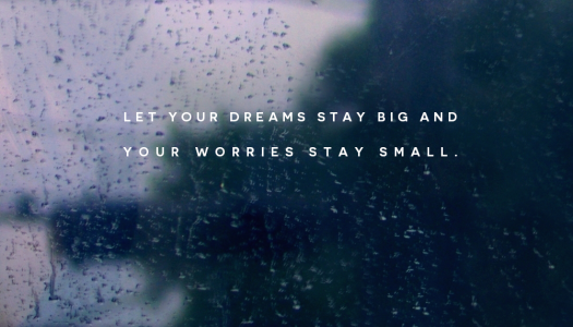 Let your dreams stay big and your worries stay small