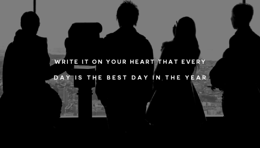Write it on your heart that every day is the best day in the year.