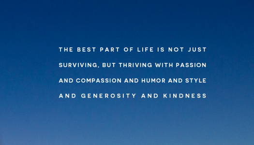 The best part of life is not just surviving, but thriving with passion and compassion and humor and style and generosity and kindness