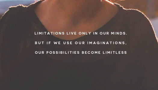Limitations live only in our minds. But if we use our imaginations, our possibilities become limitless